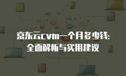 京东云CDN续费是多少元的？详解费用结构与优化策略