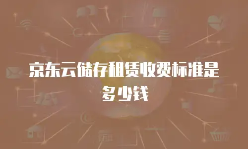 京东云储存租赁收费标准是多少钱