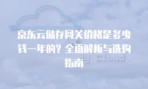 京东云储存网关价格是多少钱一年的？全面解析与选购指南