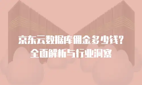 京东云储存费用多少钱一年？全面解析与行业对比