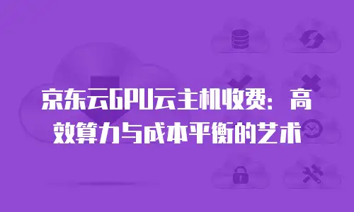京东云CDN费用是多少钱一个月的：全面解析与实用指南