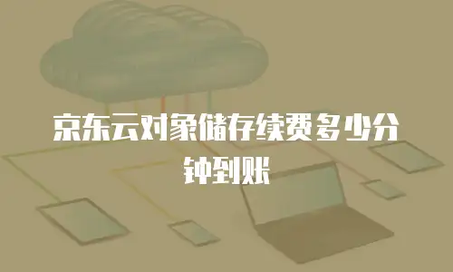 京东云对象储存续费多少分钟到账