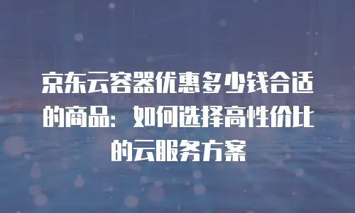 京东云Redis租赁信息：企业级缓存服务的高性价比之选