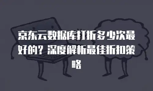 京东云jdnosql折扣多少合适：如何制定合理折扣策略？