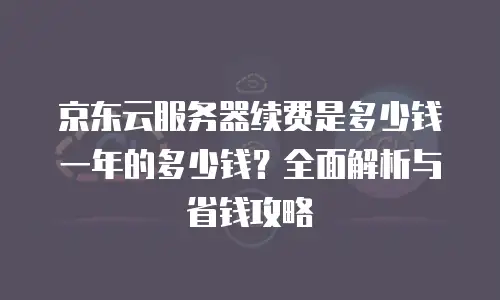 京东云弹性网卡租用多少钱一个？全面解析与成本优化指南