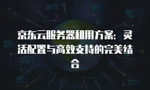京东云容器续费是多少元钱一个月的多少？全面解析与省钱策略