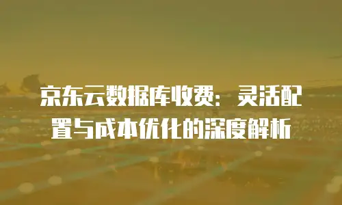 京东云原生容器价格多少钱一个合适的选择？