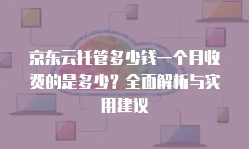 京东云分布式数据库返现多少钱一个月：全面解析与实用指南
