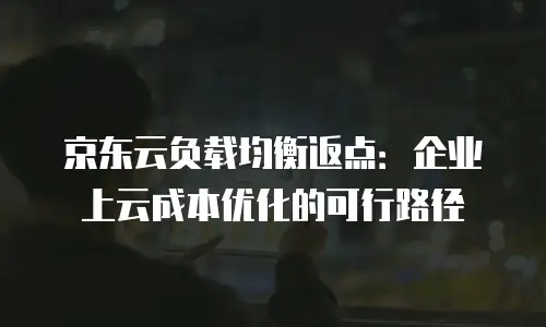 京东云云托管活动：助力企业数字化转型的全新机遇