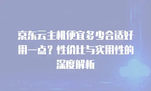 京东云服务器一年多少钱？全面解析与实用指南