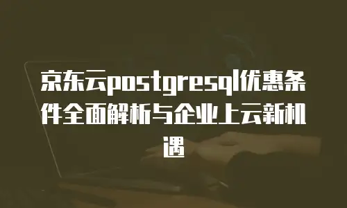 京东云数据库推荐：如何选择高性价比的云数据库解决方案