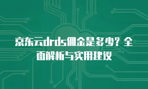 京东云drds佣金是多少？全面解析与实用建议