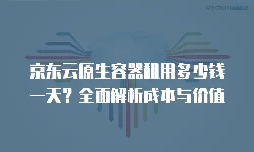 京东云原生容器升级顺序：从准备到落地的完整指南