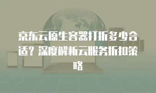 京东云cdn政策：助力企业高效分发与成本优化的全新解决方案