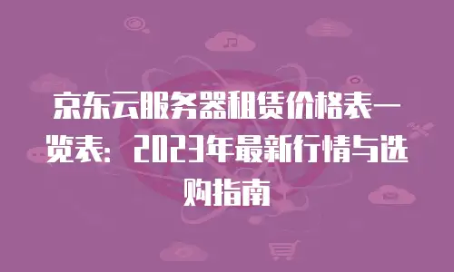 京东云裸金属云物理服务器购买：高效部署与灵活扩展的智能选择