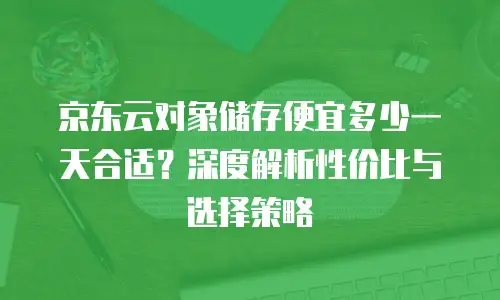 京东云储存优惠条件解析与企业降本策略