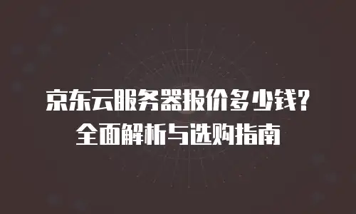 京东云cdn费用是多少元的？全面解析与行业对比