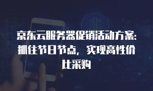 京东云cdn折扣：如何高效获取CDN服务的性价比方案