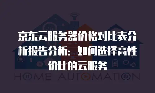 京东云服务器价格对比表分析报告分析：如何选择高性价比的云服务