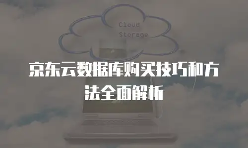 京东云储存优惠多少钱？一文看懂最新活动与选购策略