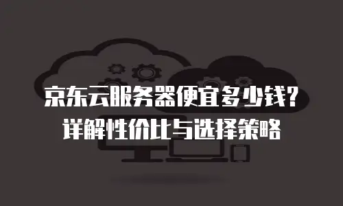 京东云服务器佣金是多少的钱？一文解析市场机制与获取途径
