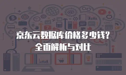 京东云容器费用多少：全面解析与实用指南