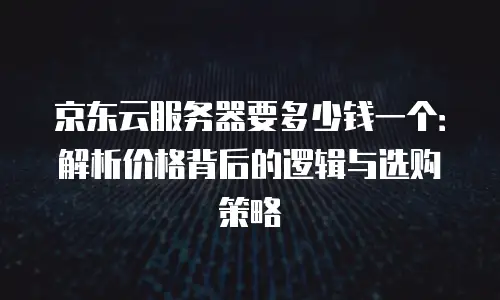 京东云服务器升级要多久完成？全面解析与高效解决方案