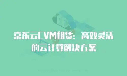 京东云储存价格多少钱一年多少合适？全面解析与建议