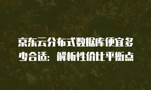 京东云原生容器租赁多少钱一个：深度解析与实用指南