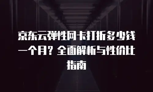 京东云CDN续费是多少天的费用？全面解析与对比