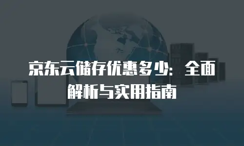 京东云容器折扣多少可以用多久使用？全面解析与使用指南