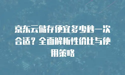 京东云服务器租赁多少钱合适：全面解析与选择指南