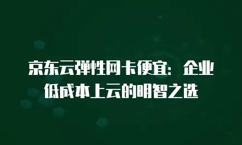 京东云弹性网卡续费是多少元一张的卡