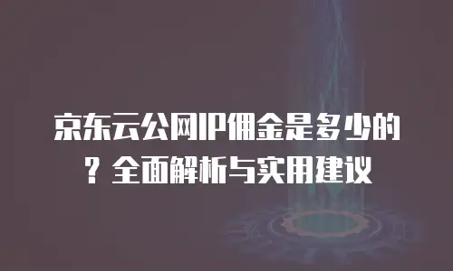 京东云云托管佣金：如何把握云计算代理红利