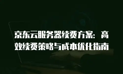 京东云原生容器便宜多少合适？解析性价比与企业需求平衡之道
