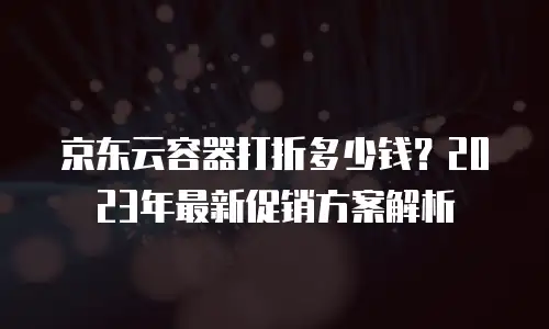 京东云CDN购买技巧和方法：高效提升业务性能的实用指南