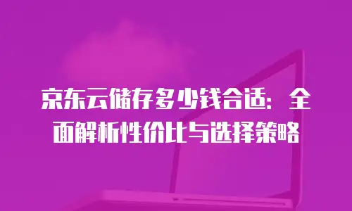 京东云原生容器续费是多少天：详解服务周期与用户权益