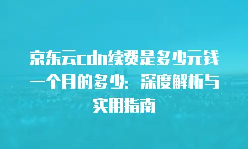 京东云弹性网卡租用多少天合适买？解析灵活租期的智慧选择