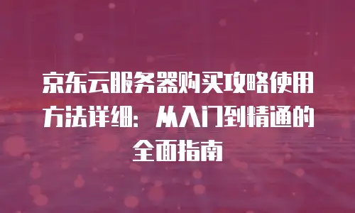 京东云主机购买流程详细步骤详解