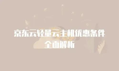 京东云储存优惠条件要求多少钱？全面解析最新政策与省钱策略