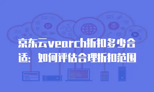 京东云公网IP折扣多少合适：如何选择最优方案节省成本