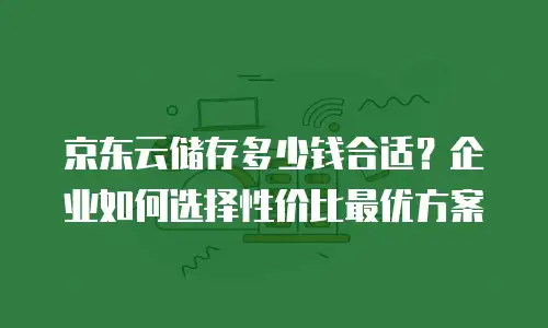 京东云储存网关价格是多少钱一个小时？全面解析与实用建议