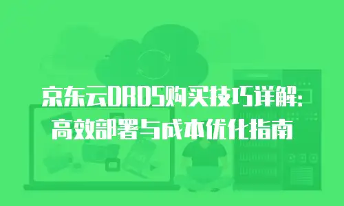 京东云StarDB购买技巧：高效配置与成本优化指南