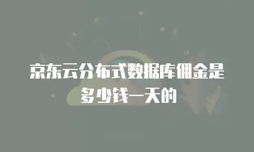 京东云分布式数据库佣金是多少钱一天的