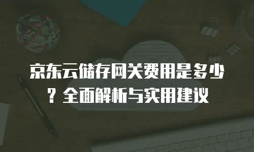 京东云cdn价格：企业流量优化的高效选择