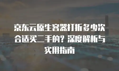 京东云容器续费是多少：费用解析与优化建议