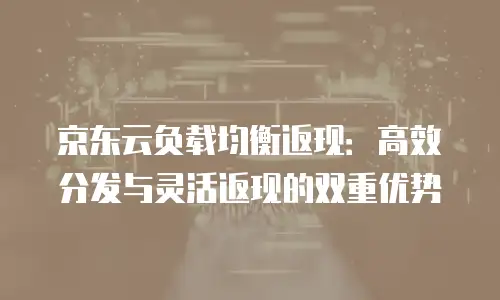 京东云负载均衡推荐：为企业级应用构建稳定高效的流量枢纽