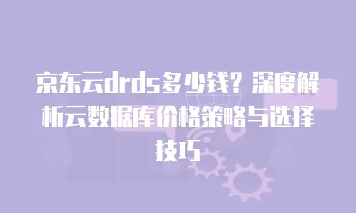 京东云StarDB费用是多少？全面解析与实用建议