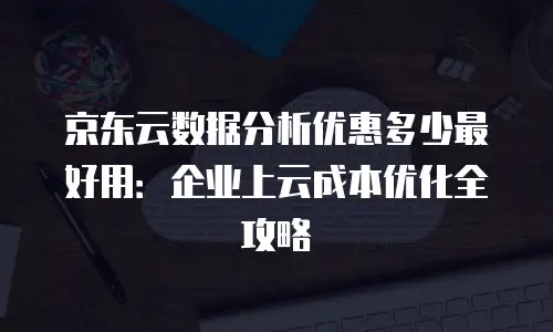 京东云数据库收费多少钱？全面解析价格策略与成本优化方案