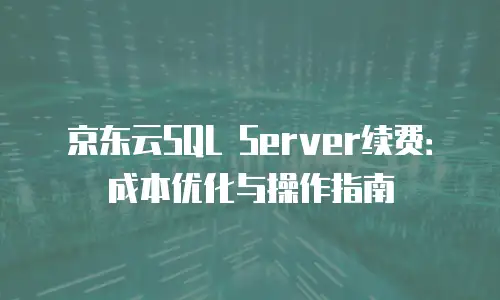 京东云vearch续费是多少：全面解析与实用建议